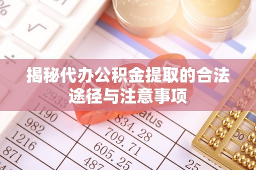 道里揭秘代办公积金提取的合法途径与注意事项