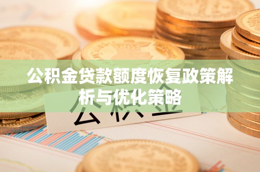 道里公积金贷款额度恢复政策解析与优化策略