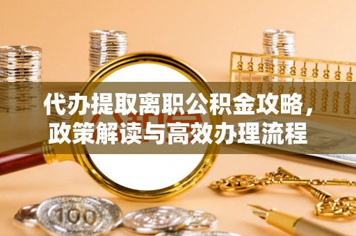 道里代办提取离职公积金攻略，政策解读与高效办理流程