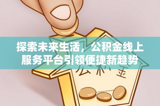 道里探索未来生活，公积金线上服务平台引领便捷新趋势