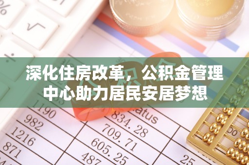 道里深化住房改革，公积金管理中心助力居民安居梦想