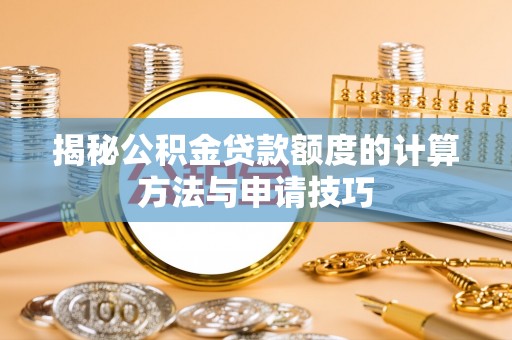 道里揭秘公积金贷款额度的计算方法与申请技巧