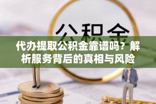 道里代办提取公积金靠谱吗？解析服务背后的真相与风险