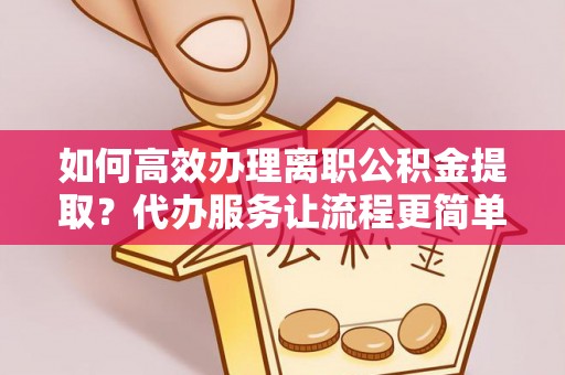 道里如何高效办理离职公积金提取？代办服务让流程更简单
