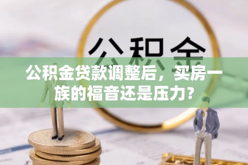 道里公积金贷款调整后，买房一族的福音还是压力？
