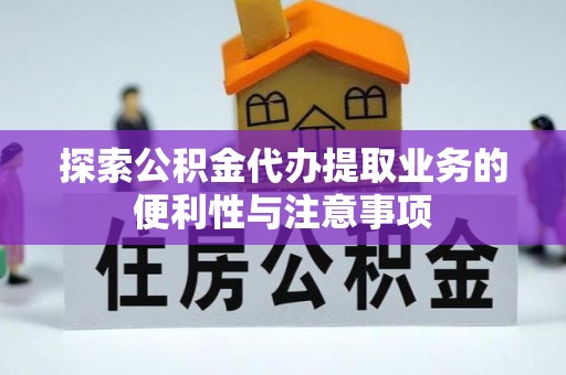 道里探索公积金代办提取业务的便利性与注意事项