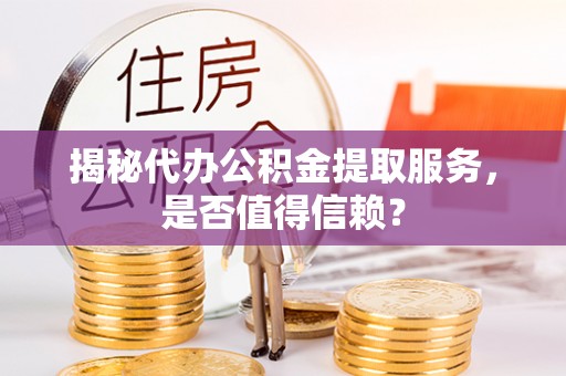 道里揭秘代办公积金提取服务，是否值得信赖？