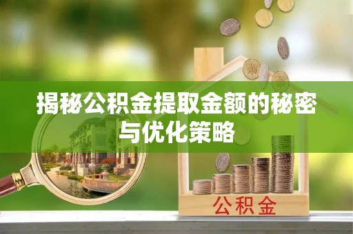 道里揭秘公积金提取金额的秘密与优化策略