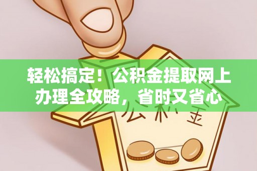 道里轻松搞定！公积金提取网上办理全攻略，省时又省心