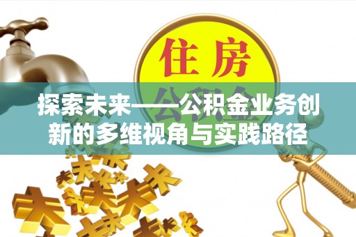 道里探索未来——公积金业务创新的多维视角与实践路径