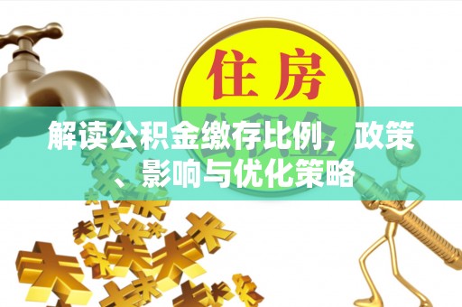 道里解读公积金缴存比例，政策、影响与优化策略