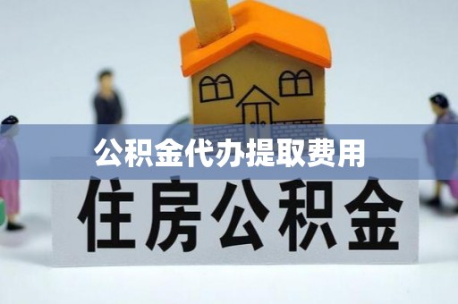 道里公积金代办提取费用