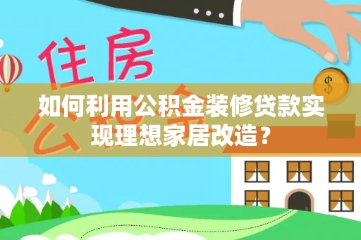 道里如何利用公积金装修贷款实现理想家居改造？