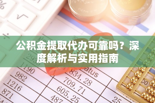 道里公积金提取代办可靠吗？深度解析与实用指南