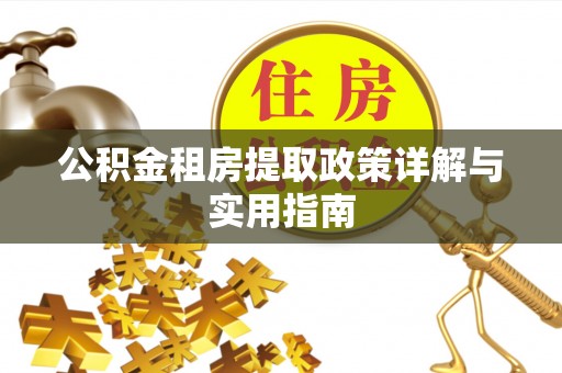 道里公积金租房提取政策详解与实用指南