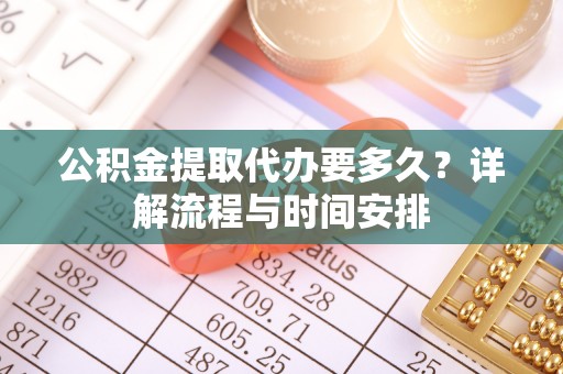 道里公积金提取代办要多久？详解流程与时间安排