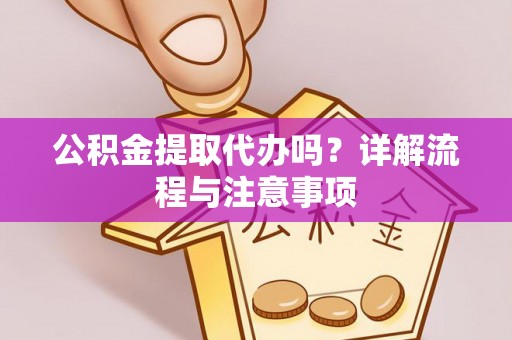 道里公积金提取代办吗？详解流程与注意事项