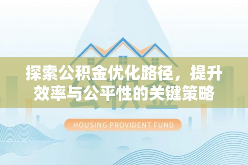 道里探索公积金优化路径，提升效率与公平性的关键策略