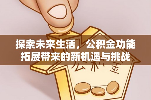 道里探索未来生活，公积金功能拓展带来的新机遇与挑战