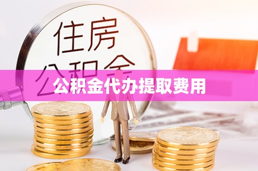 道里公积金代办提取费用