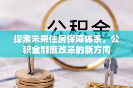 道里探索未来住房保障体系，公积金制度改革的新方向