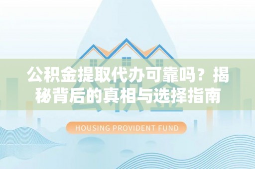 道里公积金提取代办可靠吗？揭秘背后的真相与选择指南