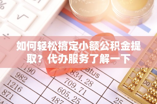 道里如何轻松搞定小额公积金提取？代办服务了解一下