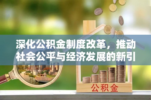 道里深化公积金制度改革，推动社会公平与经济发展的新引擎