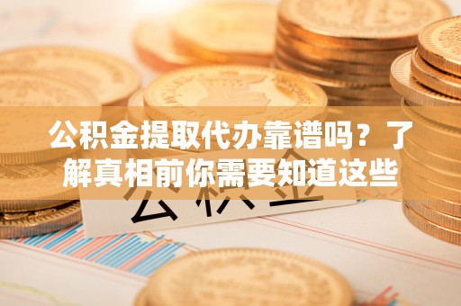 道里公积金提取代办靠谱吗？了解真相前你需要知道这些