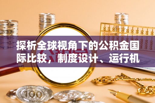 道里探析全球视角下的公积金国际比较，制度设计、运行机制与未来趋势