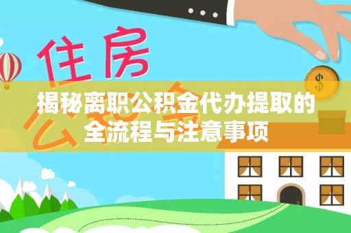 道里揭秘离职公积金代办提取的全流程与注意事项