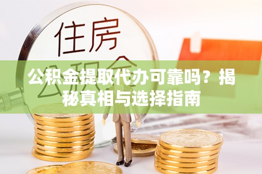 道里公积金提取代办可靠吗？揭秘真相与选择指南