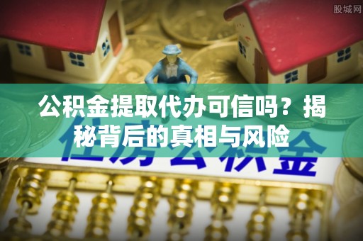 道里公积金提取代办可信吗？揭秘背后的真相与风险