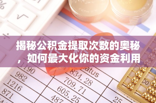 道里揭秘公积金提取次数的奥秘，如何最大化你的资金利用？