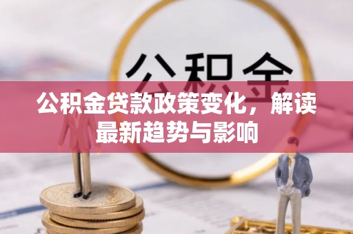 道里公积金贷款政策变化，解读最新趋势与影响