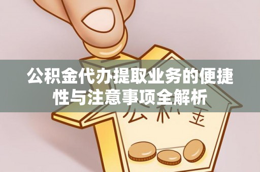 道里公积金代办提取业务的便捷性与注意事项全解析