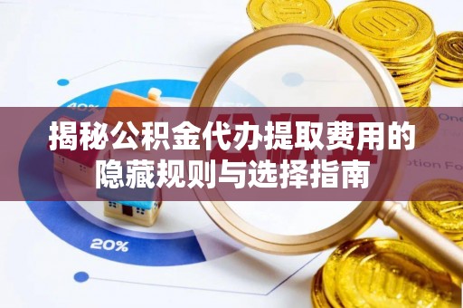 道里揭秘公积金代办提取费用的隐藏规则与选择指南