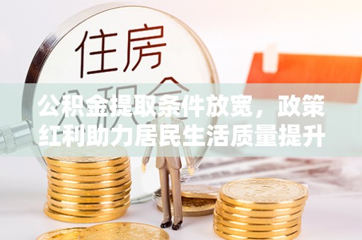 道里公积金提取条件放宽，政策红利助力居民生活质量提升