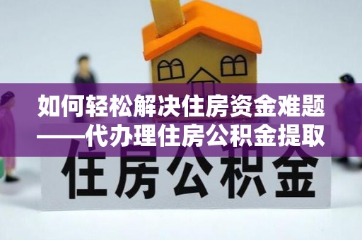 道里如何轻松解决住房资金难题——代办理住房公积金提取服务详解