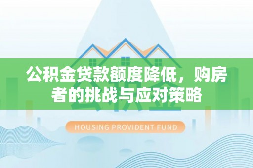 道里公积金贷款额度降低，购房者的挑战与应对策略