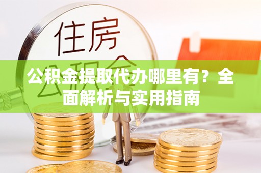 道里公积金提取代办哪里有？全面解析与实用指南