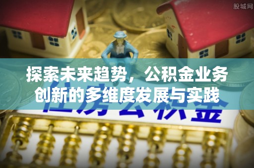 道里探索未来趋势，公积金业务创新的多维度发展与实践