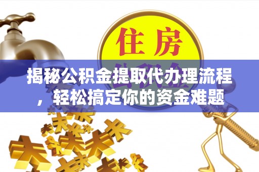 道里揭秘公积金提取代办理流程，轻松搞定你的资金难题
