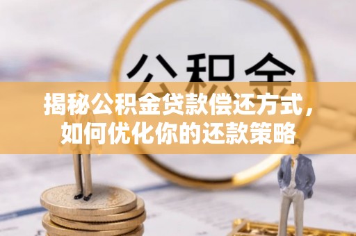 道里揭秘公积金贷款偿还方式，如何优化你的还款策略
