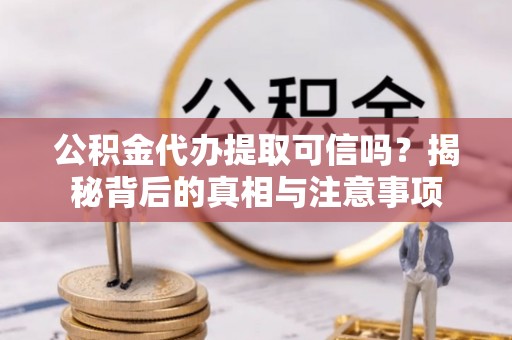 道里公积金代办提取可信吗？揭秘背后的真相与注意事项