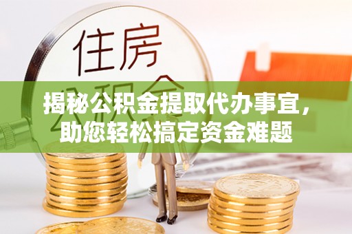 道里揭秘公积金提取代办事宜，助您轻松搞定资金难题