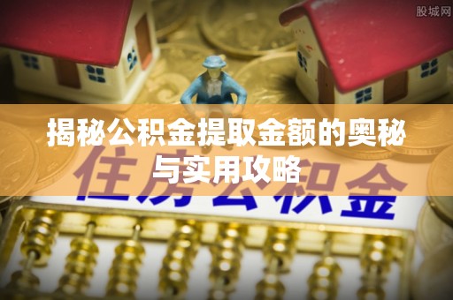 道里揭秘公积金提取金额的奥秘与实用攻略