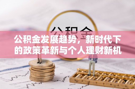 道里公积金发展趋势，新时代下的政策革新与个人理财新机遇