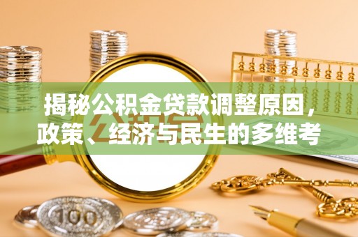 道里揭秘公积金贷款调整原因，政策、经济与民生的多维考量