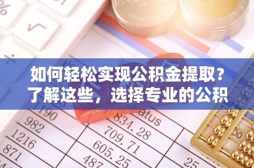 道里如何轻松实现公积金提取？了解这些，选择专业的公积金提取代办服务